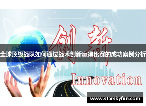 全球顶级战队如何通过战术创新赢得比赛的成功案例分析