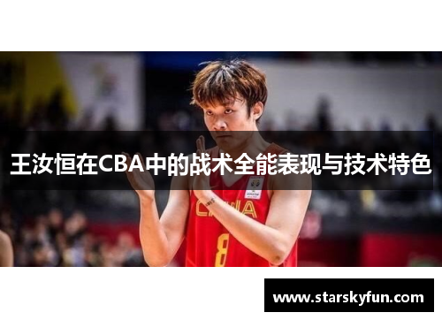 王汝恒在CBA中的战术全能表现与技术特色