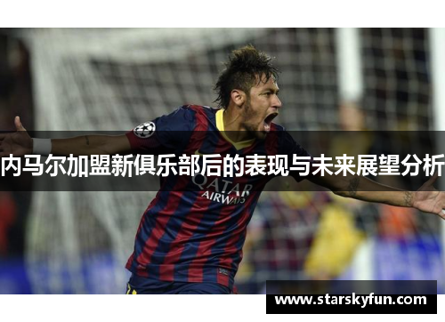 内马尔加盟新俱乐部后的表现与未来展望分析