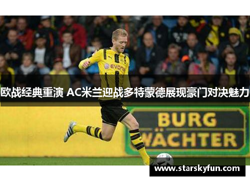 欧战经典重演 AC米兰迎战多特蒙德展现豪门对决魅力