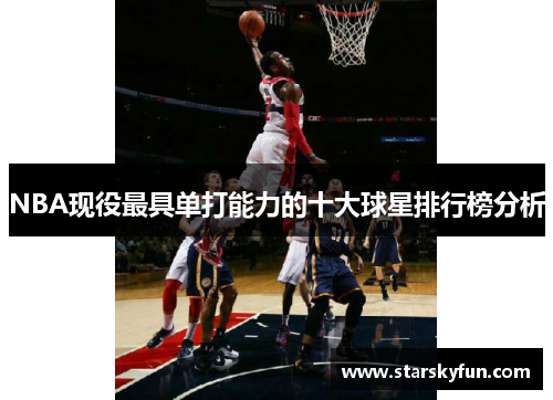 NBA现役最具单打能力的十大球星排行榜分析