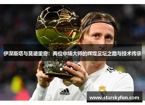 伊涅斯塔与莫德里奇：两位中场大师的辉煌足坛之路与技术传承