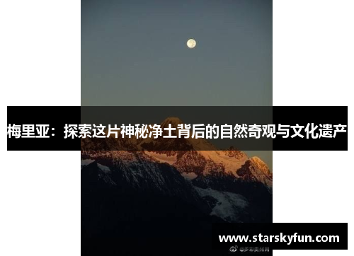 梅里亚：探索这片神秘净土背后的自然奇观与文化遗产