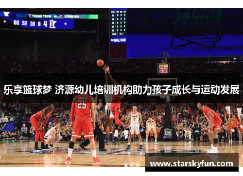 乐享篮球梦 济源幼儿培训机构助力孩子成长与运动发展