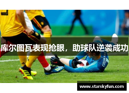 库尔图瓦表现抢眼，助球队逆袭成功