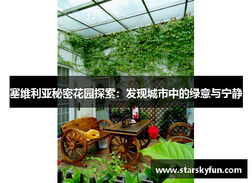 塞维利亚秘密花园探索：发现城市中的绿意与宁静