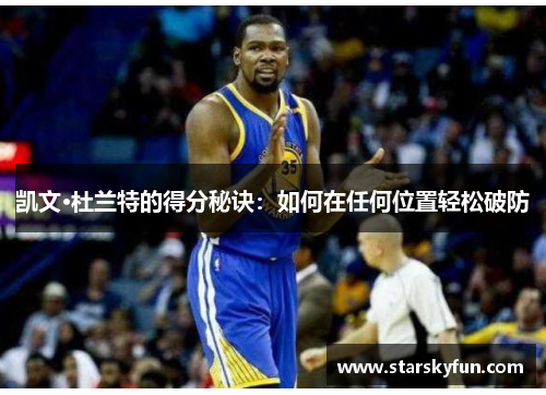 凯文·杜兰特的得分秘诀：如何在任何位置轻松破防