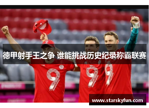 德甲射手王之争 谁能挑战历史纪录称霸联赛