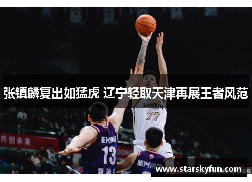 张镇麟复出如猛虎 辽宁轻取天津再展王者风范