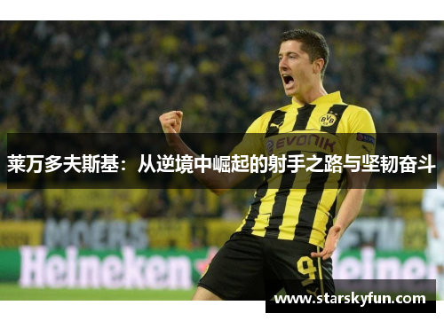 莱万多夫斯基：从逆境中崛起的射手之路与坚韧奋斗