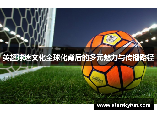 英超球迷文化全球化背后的多元魅力与传播路径