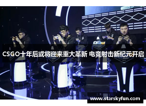 CSGO十年后或将迎来重大革新 电竞射击新纪元开启