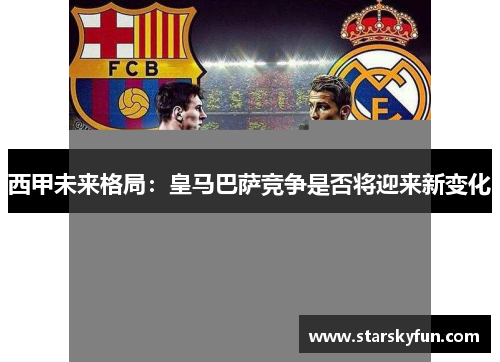 西甲未来格局：皇马巴萨竞争是否将迎来新变化