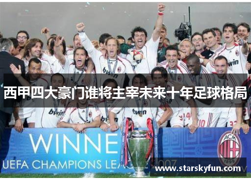 西甲四大豪门谁将主宰未来十年足球格局
