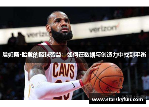 詹姆斯·哈登的篮球智慧：如何在数据与创造力中找到平衡