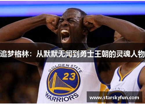 追梦格林：从默默无闻到勇士王朝的灵魂人物