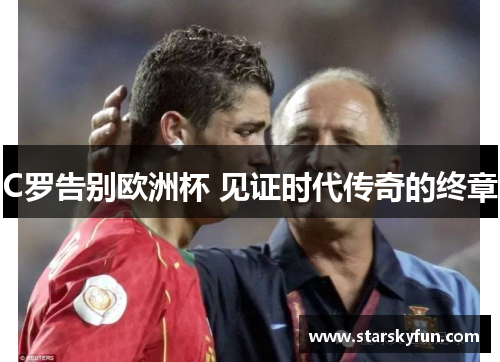 C罗告别欧洲杯 见证时代传奇的终章