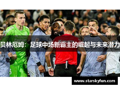贝林厄姆：足球中场新霸主的崛起与未来潜力