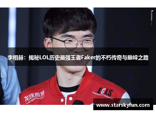 李相赫：揭秘LOL历史最强王者Faker的不朽传奇与巅峰之路