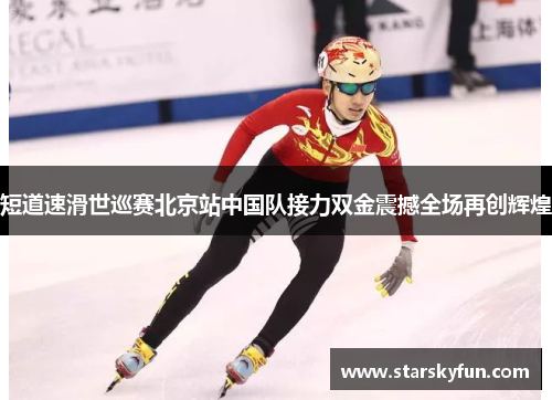 短道速滑世巡赛北京站中国队接力双金震撼全场再创辉煌