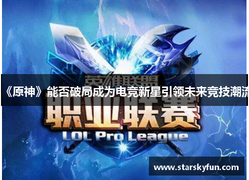 《原神》能否破局成为电竞新星引领未来竞技潮流