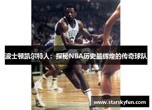 波士顿凯尔特人：探秘NBA历史最辉煌的传奇球队