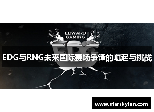 EDG与RNG未来国际赛场争锋的崛起与挑战
