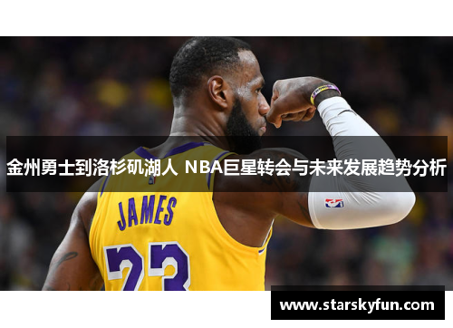 金州勇士到洛杉矶湖人 NBA巨星转会与未来发展趋势分析