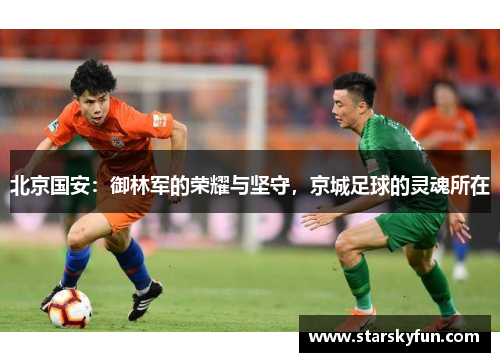 北京国安：御林军的荣耀与坚守，京城足球的灵魂所在