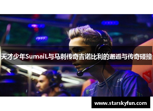 天才少年SumaiL与马刺传奇吉诺比利的邂逅与传奇碰撞