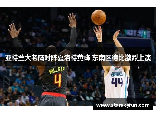 亚特兰大老鹰对阵夏洛特黄蜂 东南区德比激烈上演